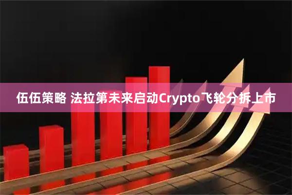 伍伍策略 法拉第未来启动Crypto飞轮分拆上市