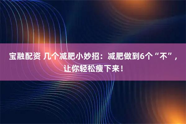 宝融配资 几个减肥小妙招：减肥做到6个“不”，让你轻松瘦下来！