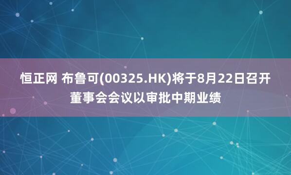 恒正网 布鲁可(00325.HK)将于8月22日召开董事会会议以审批中期业绩